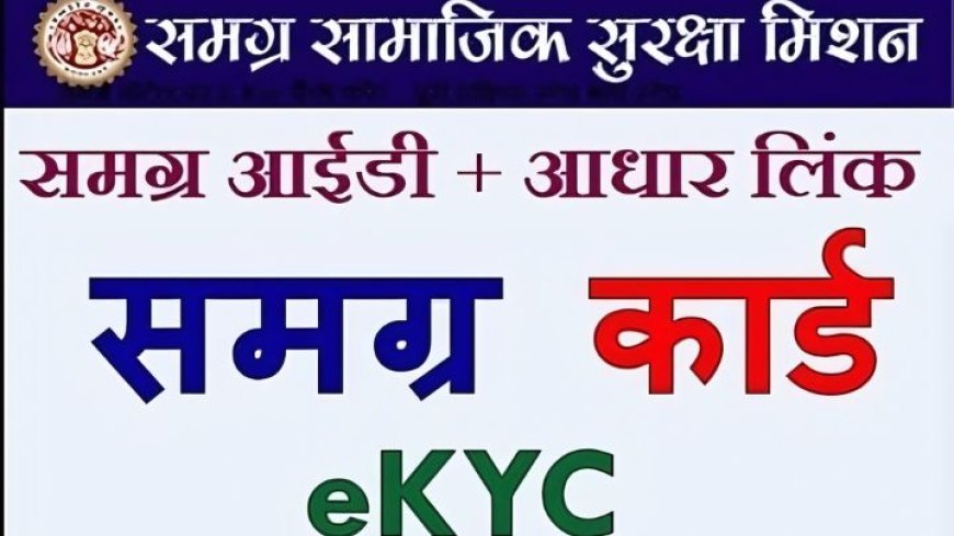 Samagra ID: समग्र आईडी क्यो होती है जरूरी, आधार से e-KYC के फायदें